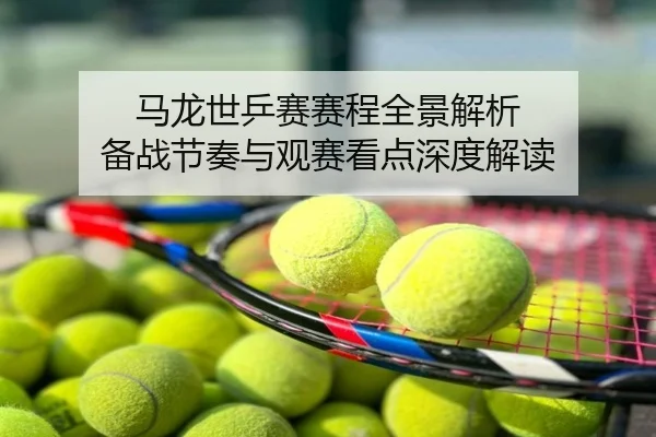 马龙世乒赛赛程全景解析 备战节奏与观赛看点深度解读