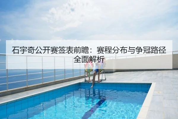 石宇奇公开赛签表前瞻：赛程分布与争冠路径全面解析