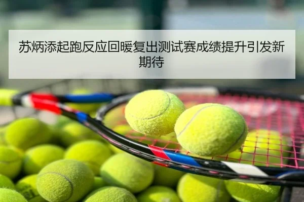苏炳添起跑反应回暖复出测试赛成绩提升引发新期待