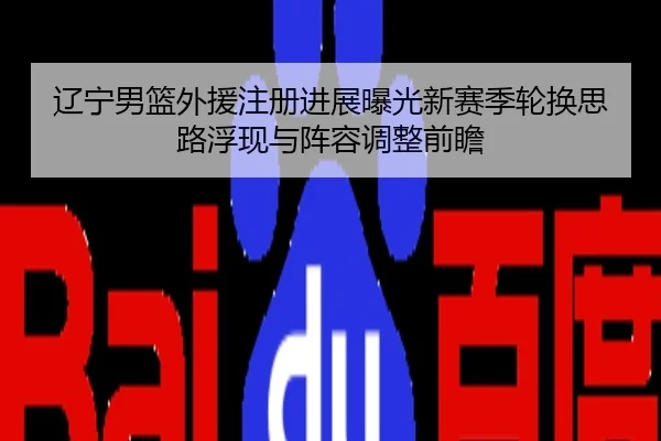 辽宁男篮外援注册进展曝光新赛季轮换思路浮现与阵容调整前瞻