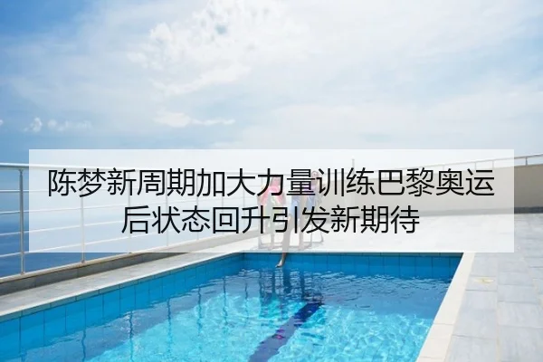 陈梦新周期加大力量训练巴黎奥运后状态回升引发新期待